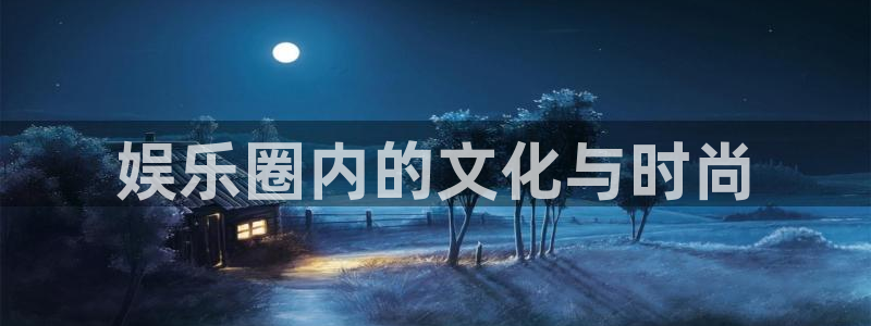 意昂3代理：娱乐圈内的文化与时尚