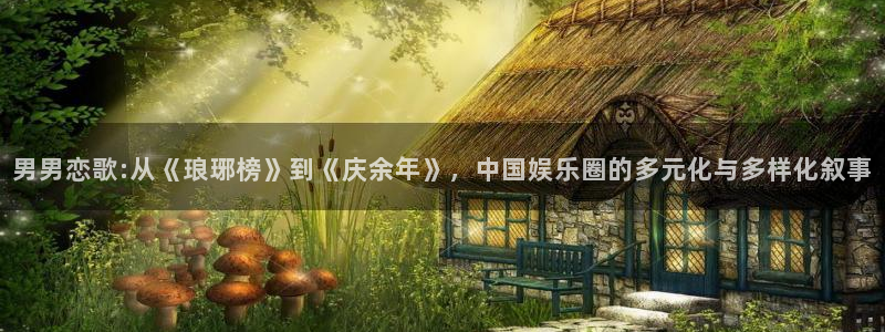 意昂3登陆：男男恋歌:从《琅琊榜》到《庆余年》，中国娱乐圈的多元化与多样化叙事